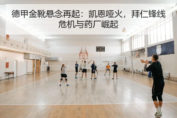 德甲金靴悬念再起：凯恩哑火，拜仁锋线危机与药厂崛起