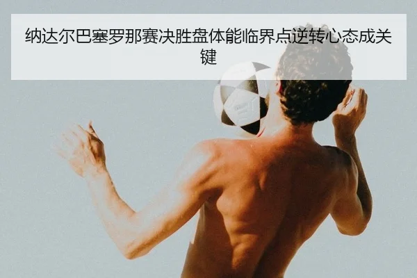 na-da-er-ba-sai-luo-na-sai-jue-sheng-pan-ti-neng-lin-jie-dian-ni-zhuan-xin-tai-cheng-guan-jian-1-209.jpg